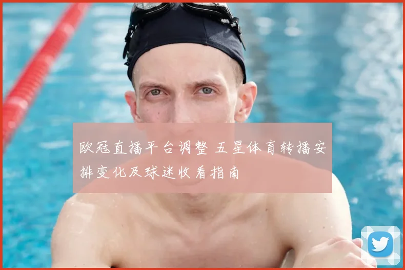 欧冠直播平台调整 五星体育转播安排变化及球迷收看指南