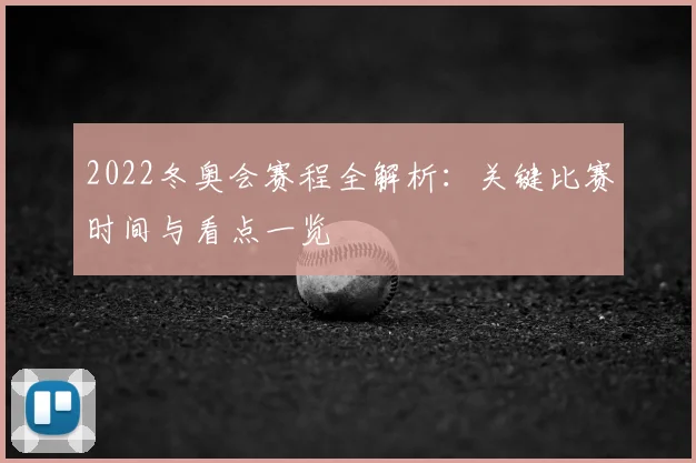 2022冬奥会赛程全解析:关键比赛时间与看点一览