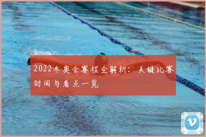 2022冬奥会赛程全解析:关键比赛时间与看点一览