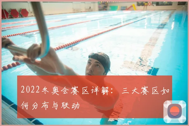 2022冬奥会赛区详解:三大赛区如何分布与联动